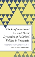 The Confrontational ‘Us and Them’ Dynamics of Polarised Politics in Venezuela: A Post-Structuralist Examination 1538144484 Book Cover