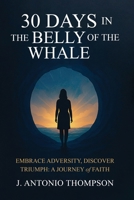 30 Days in the Belly of the Whale Embrace Adversity, Discover Triumph: A Journey of Faith 196880997X Book Cover