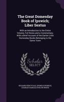 The Great Domesday Book of Ipswich; Liber Sextus: With an Introduction to the Entire Volume, Full Notes and a Commentary; With a Brief Account of the ... Domesday Books Belonging to the Same Town 1020758503 Book Cover