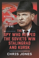The Spy Who Helped the Soviets Win Stalingrad and Kursk: Alexander Foote and the Lucy Spy Ring 1036115720 Book Cover