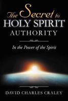 The Secret to Holy Spirit Authority: In the Power of the Spirit 1467041114 Book Cover