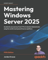 Mastering Windows Server 2025: Accelerate your journey from IT Pro to System Administrator using the world's most powerful server platform 1837029911 Book Cover