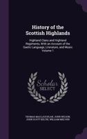 A History of the Scottish Highlands, Highland Clans and Highland Regiments, With an Account of the Gaelic Language, Literature and Music by Thomas ... on Highland Scenery by John Wilson; Volume 1 1016605919 Book Cover