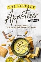 The Perfect Appetizer Cookbook: Mouthwatering Fondue Recipes for Any Occasion 1693264811 Book Cover