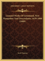 Leonard Weeks Of Greenland, New Hampshire And Descendants, 1639-1888 1165536730 Book Cover