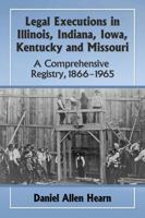Legal Executions in Illinois, Indiana, Iowa, Kentucky and Missouri: A Comprehensive Registry, 1866-1965 0786498706 Book Cover