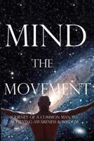Mind, the Movement: Journey of a common man to achieving awareness and wisdom 0692931651 Book Cover