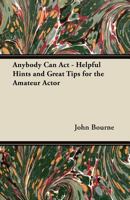 Anybody Can Act - Helpful Hints and Great Tips for the Amateur Actor 1447452283 Book Cover