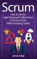 Scrum: How to Use the Agile Framework Called Scrum to Produce Faster While Increasing Quality 172953712X Book Cover
