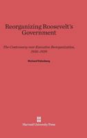 Reorganizing Roosevelt's Government: The Controversy Over Executive Reorganization, 1936-1939 0674436105 Book Cover