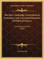 The New Cambridge Curriculum In Economics And Associated Branches Of Political Science: Its Purpose And Plan (1903) 1146187998 Book Cover