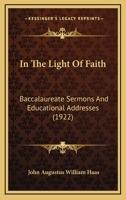 In The Light Of Faith: Baccalaureate Sermons And Educational Addresses 1165485109 Book Cover