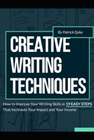 Creative Writing Techniques: How to Improve Your Writing Skills in 19 Easy Steps That Increases Your Impact and Your Income B08N3F31MC Book Cover