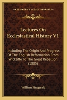 Lectures on Ecclesiastical History, Vol. 1 of 2: Including the Origin and Progress of the English Reformation From Wickliffe, to the Great Rebellion, ... in the University of Dublin 0548713383 Book Cover