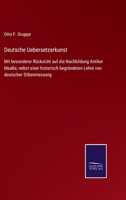 Deutsche Uebersetzerkunst: Mit besonderer Rücksicht auf die Nachbildung Antiker Maaße, nebst einer historisch begründeten Lehre von deutscher Silbenmessung 1274305993 Book Cover
