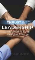Thrust Into Leadership: Empowering Small Healthcare Teams B0FKWTP64M Book Cover