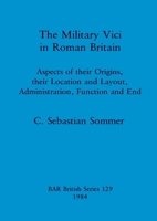 The military vici in Roman Britain: Aspects of their origins, their location and layout, administration, function, and end (BAR British series) 0860542734 Book Cover