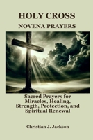 HOLY CROSS NOVENA PRAYERS: Sacred Prayers for Miracles, Healing, Strength, Protection, and Spiritual Renewal B0FGD3VKBY Book Cover