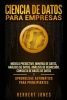 Ciencia de Datos para Empresas: Modelo Predictivo, Minería de Datos, Análisis de Datos, Análisis de Regresión, Consulta de Bases de Datos y Aprendizaje Automático para Principiantes 1794223886 Book Cover