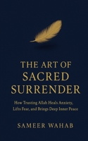 The Art of Sacred Surrender: How Trusting Allah Relieves Anxiety, Reduces Overthinking, and Brings Deep Inner Peace - Tawakkul B0G57Y7M8S Book Cover