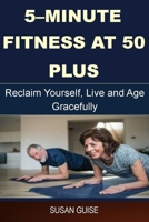 5-minute Fitness at 50 Plus: Reclaim Yourself,Live and Age Gracefully B09C39YMW5 Book Cover