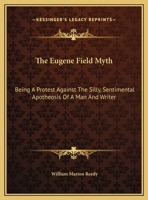 The Eugene Field Myth: Being a Protest Against the Silly, Sentimental Apotheosis of a Man and Writer 116167182X Book Cover