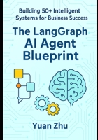 The LangGraph AI Agent Blueprint: Building 50+ Intelligent Systems for Business Success: A Comprehensive Guide to Creating 50+ AI Agents with LangGraph for Automation, Innovation, and Scalability B0FHQP9SWS Book Cover