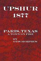 Upshur 1877: Paris, Texas, a Town on Fire 1450257100 Book Cover