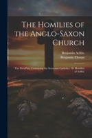 The Homilies of the Anglo-Saxon Church: The First Part, Containing the Sermones Catholici, Or Homilies of Aelfric 1021343579 Book Cover