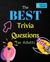 The Best Trivia Questions for Adults: Fun and Challenging Trivia Questions - Play with the your Family or Friends Tonight and Become a Champion - 500 Questions + the Solutions 1006853278 Book Cover