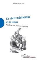 La récit médiatique et le temps: Accélérations, formes, ruptures (Communication Et Civilisation) (French Edition) 234313829X Book Cover