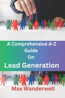 A Comprehensive A-Z Guide On Lead Generation: 2025 Lead Generation Guide: 2025 Lead Generation Guide B0DZHCGTFT Book Cover