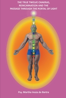 The True Twelve Chakras, Reincarnation and the passage through The Portal of Light B09CRQFJC8 Book Cover
