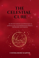 The Celestial Cure: Secrets of Medical Astrological Approaches to Temper Management, Disorders, and Mania B0FR694BHF Book Cover