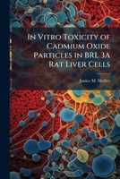 In Vitro Toxicity of Cadmium Oxide Particles in BRL 3a Rat Liver Cells 1288285868 Book Cover