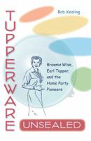 Tupperware Unsealed: Brownie Wise, Earl Tupper, and the Home Party Pioneers 1101903651 Book Cover