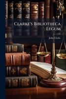 Clarke's Bibliotheca Legum: Or, Complete Catalogue of the Common and Statute Law-Books of the United Kingdom [Ed. by T.H. Horne]. 1247529975 Book Cover