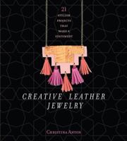 Creative Leather Jewelry: 21 Stylish Projects That Make a Statement 1454709502 Book Cover