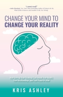 Change Your Mind To Change Your Reality: How Shifting Your Thinking Can Unlock Your Health, Your Relationships, and Your Peace of Mind 1738641600 Book Cover