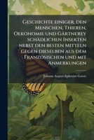 Geschichte einiger, den Menschen, Thieren, Oekonomie und Gärtnerey schädlichen Insekten nebst den besten Mitteln gegen dieselben aus dem Franzosischen und mit Anmerkungen 1148293736 Book Cover