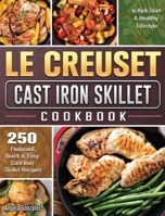 Le Creuset Cast Iron Skillet Cookbook: 250 Foolproof, Quick & Easy Cast Iron Skillet Recipes to Kick Start A Healthy Lifestyle 1801666768 Book Cover