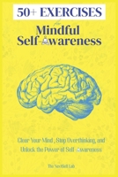 50+ EXERCISES for Mindful Self-Awareness: Clear Your Mind, Stop Overthinking, and Unlock the Power of Self-Awareness B0FGP1HBVP Book Cover