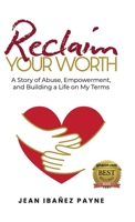 Reclaim Your Worth: A Story of Abuse, Empowerment, and Building a Life on My Terms 1961600161 Book Cover