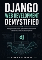 Django Web Development Demystified: A Beginner’s Guide to Python Web Development, Databases, and Cloud Deployment B0H8WNGTTN Book Cover