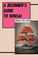 A Beginner's Guide To Bonsai: Bonsai Tree Care: Indoor Bonsai Tree null Book Cover