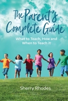 The Parent's Complete Guide: What to Teach, How and When to Teach It 0985103469 Book Cover