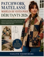 PATCHWORK MATELASSÉ MODÈLES DE VESTES POUR DÉBUTANTS 2026: Tutoriels de couture faciles, modèles étape par étape, projets de vêtements d'extérieur à ... élégants faits main (French Edition) B0H3KZKMB6 Book Cover