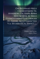 Om Rigsraad Niels Clementsson Til Avnsbjerg Og Hans Born Med Aftryk AF Niels Clementssons Gjaeldboger Og Andre Aktstykker Ved V.A. Secher Og A. Thiset 1272938905 Book Cover