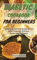 Diabetic Cookbook for Beginners: Wholesome and Tasty Recipes for the Newly Diagnosed. Delicious Dessert Easy to Prepare 1803251549 Book Cover