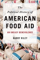 The Political History of American Food Aid: An Uneasy Benevolence 0190228873 Book Cover